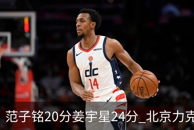 范子铭20分姜宇星24分 北京力克吉林开门红